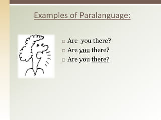  Are you there?
 Are you there?
 Are you there?
Examples of Paralanguage:
 