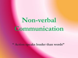 Non-verbal 
Communication 
“ Action speaks louder than words” 
 