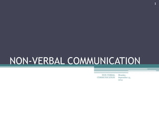 NON-VERBAL COMMUNICATION 
Monday, 
September 15, 
2014 
1 
NON-VERBAL 
COMMUNICATION 
 