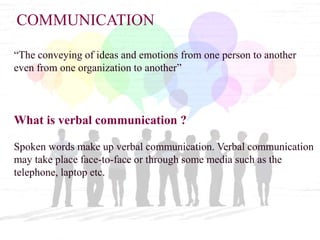 COMMUNICATION
“The conveying of ideas and emotions from one person to another
even from one organization to another”
What ...