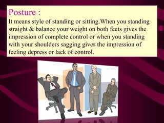 Posture :
It means style of standing or sitting.When you standing
straight & balance your weight on both feets gives the
i...
