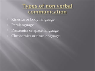  Kinesics or body language
 Paralanguage
 Proxemics or space language
 Chronemics or time language
 