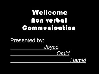 Non verbal Communication Presented by: Joyce Omid Hamid Wellcome 