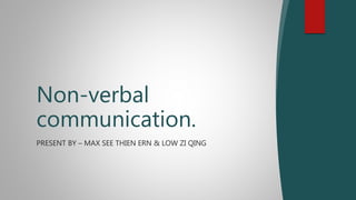 Non-verbal
communication.
PRESENT BY – MAX SEE THIEN ERN & LOW ZI QING
 