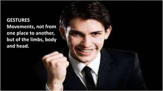 GESTURES
Movements, not from
one place to another,
but of the limbs, body
and head.
 