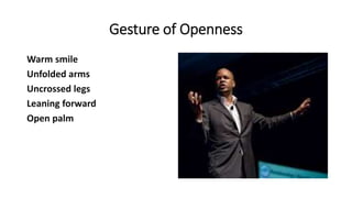 Gesture of Openness
Warm smile
Unfolded arms
Uncrossed legs
Leaning forward
Open palm
 