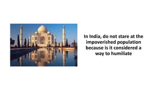 In India, do not stare at the
impoverished population
because is it considered a
way to humiliate
 