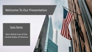 Welcome To Our Presentation
Non-Verbal Cues of the
United States of America
Topic Name
 