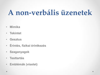 A non-verbális üzenetek
• Mimika
• Tekintet
• Gesztus
• Érintés, fizikai érintkezés
• Szaganyagok
• Testtartás
• Emblémák (viselet)
 