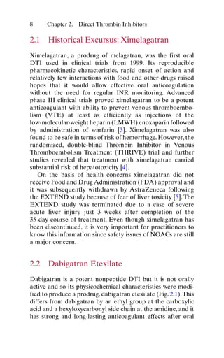 8
2.1  Historical Excursus: Ximelagatran
Ximelagatran, a prodrug of melagatran, was the first oral
DTI used in clinical tr...