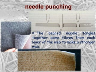 ¤ The beared needle tangles
together some fibres from each
layer of the web to make a stronger
web.
 