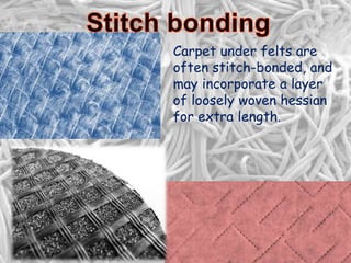 Carpet under felts are
often stitch-bonded, and
may incorporate a layer
of loosely woven hessian
for extra length.
 