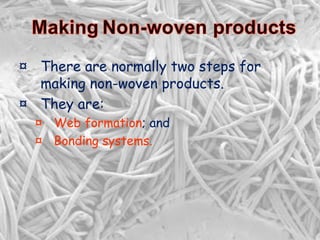 ¤ There are normally two steps for
making non-woven products.
¤ They are:
¤ Web formation; and
¤ Bonding systems.
 