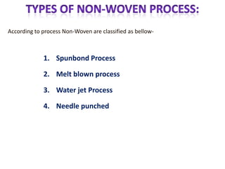 1. Spunbond Process
2. Melt blown process
3. Water jet Process
4. Needle punched
According to process Non-Woven are classified as bellow-
 
