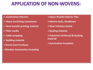  Automotive interiors
 Home furnishing nonwovens
 Heat transfer printing material
 Filter media
 Cable wrapping
 Building material
Tennis Court Surfaces
Blankets Automotive Carpeting
Space Shuttle Exterior Tiles
Marine Hulls, Headliners
Shoe FeltsGeo-textile
Roofing material
Industrial reinforced & Backing
material
Automotive Insulation
 