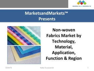 MarketsandMarkets™
Presents
Non-woven
Fabrics Market by
Technology,
Material,
Application,
Function & Region
03/04/19 Kailas Suryawanshi 1
 
