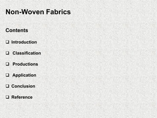 Non-Woven Fabrics
Contents
❑ Introduction
❑ Classification
❑ Productions
❑ Application
❑ Conclusion
❑ Reference
 