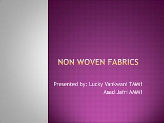 Non Woven Fabrics Presented by: Lucky Vankwani TMM1 AsadJafri AMM1 