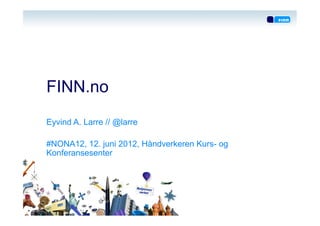 FINN.no
Eyvind A. Larre // @larre

#NONA12, 12. juni 2012, Håndverkeren Kurs- og
Konferansesenter
 