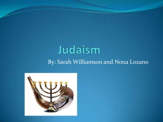 Judaism By: Sarah Williamson and Nona Lozano 