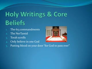 Holy Writings & Core BeliefsThe 613 commandments The NerTamidTorah scrollsOnly believe in one GodPutting blood on your door “for God to pass over”