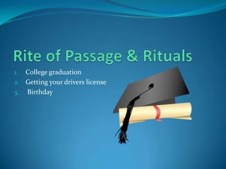 Rite of Passage & RitualsCollege graduationGetting your drivers license Birthday