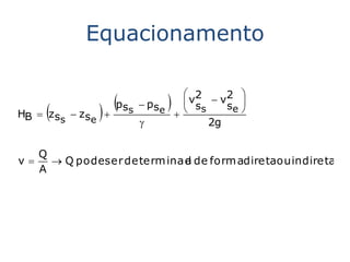 Equacionamento

                            2         
      
HB  zs  zs   
               pss  pse
                         
                           
                           v
                            ss
                                  v2 
                                    se 
       s    e                  2g

     Q
v      Q podeser determ inad de form adiretaou indireta
                             a
     A
 