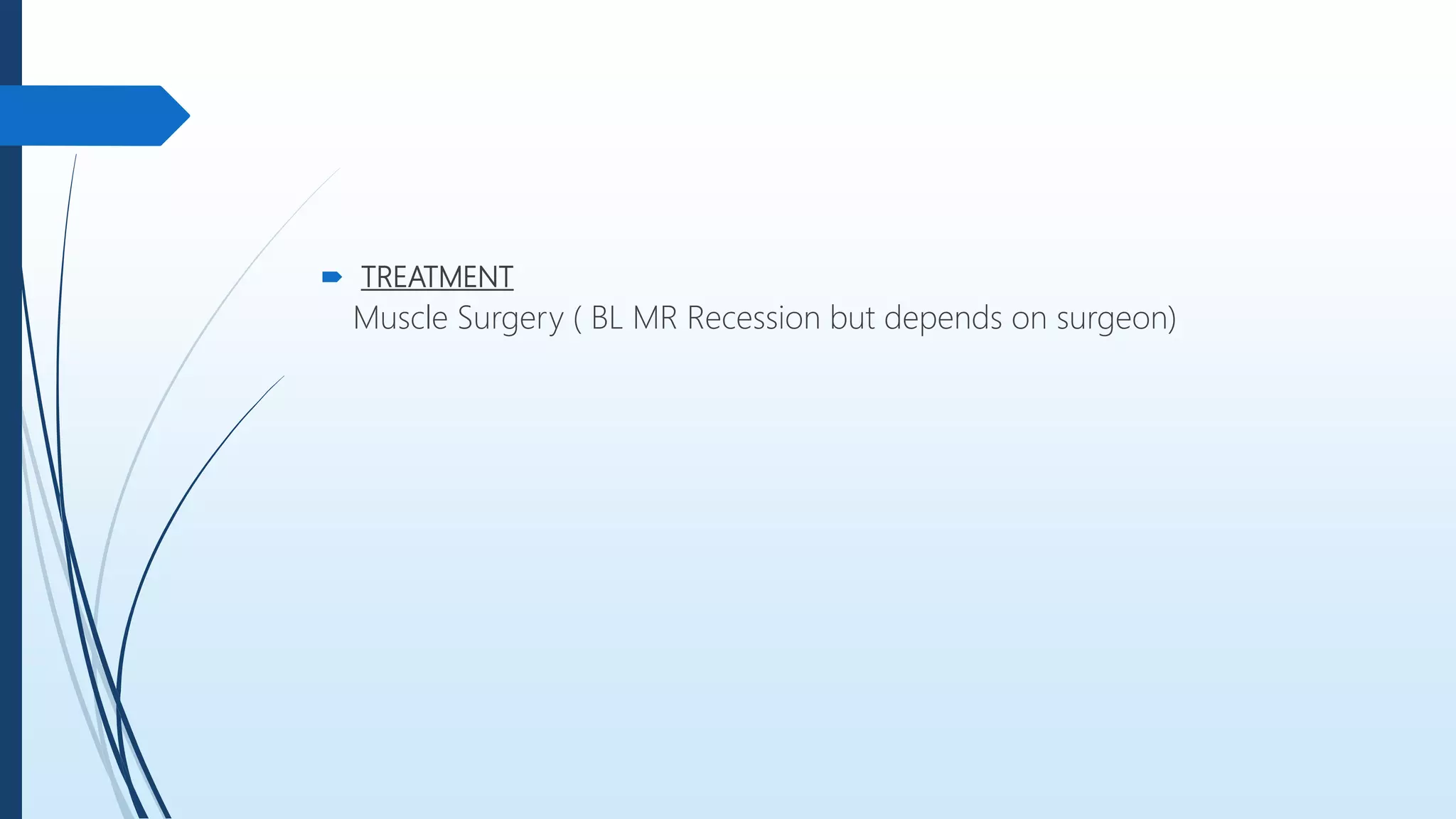  TREATMENT
Muscle Surgery ( BL MR Recession but depends on surgeon)
 