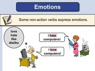 I love
computers!
I hate
computers!
Emotions
Some non-action verbs express emotions.
love
hate
like
dislike
 