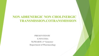 NON ADRENERGIC NON CHOLINERGIC
TRANSMISSION.COTRANSMISSION
PRESENTED BY
S.NIVETHA
M.PHARM -1st Semester
Department of Pharmacology
 