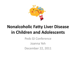Nonalcoholic Fatty Liver Disease
in Children and Adolescents
Peds GI Conference
Joanna Yeh
December 22, 2011
 