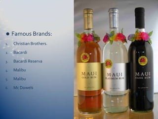     Famous Brands:
1.   Christian Brothers.
2.   Bacardi
3.   Bacardi Reserva
4.   Malibu
5.   Malibu
6.   Mc Dowels
 