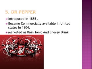  Introduced in 1885 .
 Became Commercially available in United
states In 1904.
 Marketed as Bain Tonic And Energy Drink.
 