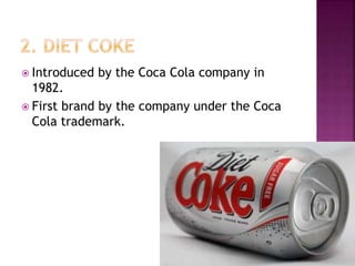  Introduced by the Coca Cola company in
1982.
 First brand by the company under the Coca
Cola trademark.
 