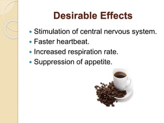 Desirable Effects
 Stimulation of central nervous system.
 Faster heartbeat.
 Increased respiration rate.
 Suppression of appetite.
 