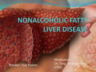NONALCOHOLIC FATTY LIVER DISEASE Moderator:  Dr. Tung Vir Singh Arya                                   (DM) Speaker: Ajay Kumar 