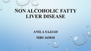 NON ALCOHOLIC FATTY
LIVER DISEASE
ANILA SAJJAD
MBS 163010
 