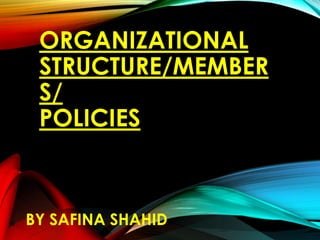 ORGANIZATIONAL
STRUCTURE/MEMBER
S/
POLICIES
BY SAFINA SHAHID
 