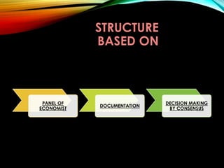 STRUCTURE
BASED ON
PANEL OF
ECONOMIST
DOCUMENTATION
DECISION MAKING
BY CONSENSUS
 