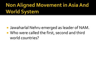 Jawaharlal Nehru emerged as leader of NAM.
 Who were called the first, second and third
world countries?
 