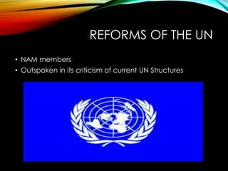 REFORMS OF THE UN
• NAM members
• Outspoken in its criticism of current UN Structures
 
