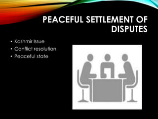 PEACEFUL SETTLEMENT OF
DISPUTES
• Kashmir Issue
• Conflict resolution
• Peaceful state
 