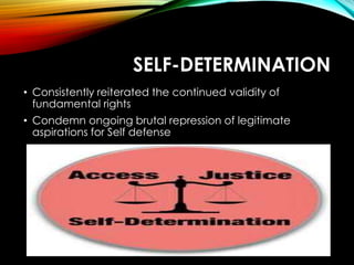 SELF-DETERMINATION
• Consistently reiterated the continued validity of
fundamental rights
• Condemn ongoing brutal repression of legitimate
aspirations for Self defense
 