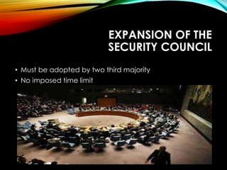 EXPANSION OF THE
SECURITY COUNCIL
• Must be adopted by two third majority
• No imposed time limit
 