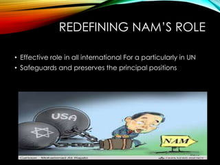 REDEFINING NAM’S ROLE
• Effective role in all international For a particularly in UN
• Safeguards and preserves the principal positions
 