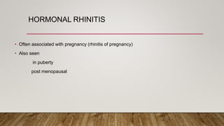 HORMONAL RHINITIS
• Often associated with pregnancy (rhinitis of pregnancy)
• Also seen
in puberty
post menopausal
 
