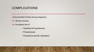 COMPLICATIONS
Uncontrolled rhinitis during pregnancy
– Severe snoring
– Increased risk of
• Gestational hypertension
• Preeclampsia
• Intrauterine growth retardation
 
