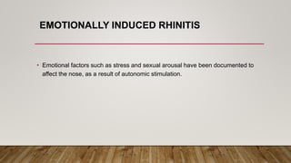 EMOTIONALLY INDUCED RHINITIS
• Emotional factors such as stress and sexual arousal have been documented to
affect the nose, as a result of autonomic stimulation.
 