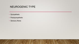 NEUROGENIC TYPE
• Sympathetic
• Parasympathetic
• Sensory fibres
 