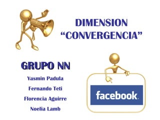 GRUPO NN DIMENSION “CONVERGENCIA” Yasmin Padula Fernando Teti Florencia Aguirre Noelia Lamb 